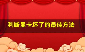 判断显卡坏了的最佳方法