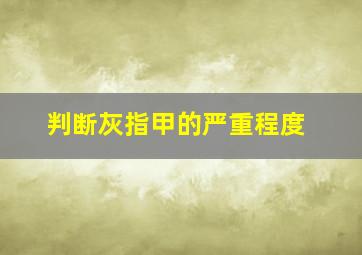 判断灰指甲的严重程度