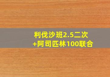 利伐沙班2.5二次+阿司匹林100联合