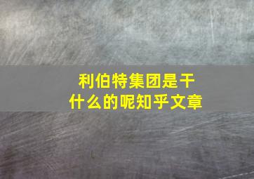 利伯特集团是干什么的呢知乎文章