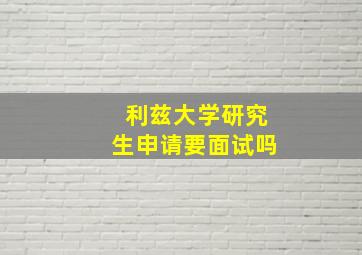 利兹大学研究生申请要面试吗