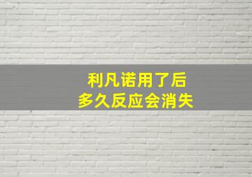 利凡诺用了后多久反应会消失