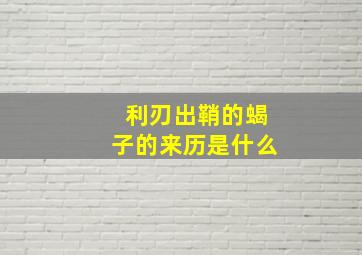 利刃出鞘的蝎子的来历是什么