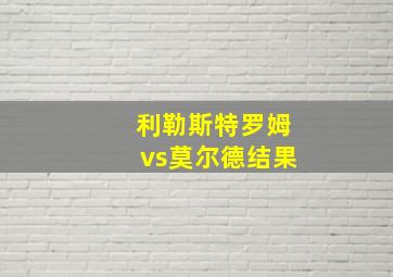 利勒斯特罗姆vs莫尔德结果