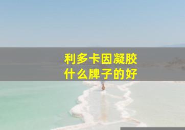 利多卡因凝胶什么牌子的好