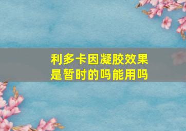 利多卡因凝胶效果是暂时的吗能用吗