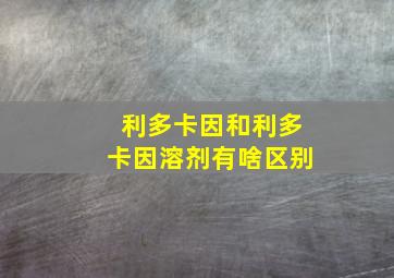 利多卡因和利多卡因溶剂有啥区别