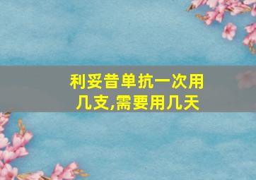 利妥昔单抗一次用几支,需要用几天