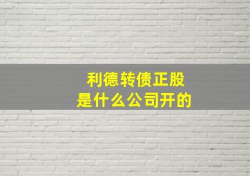 利德转债正股是什么公司开的