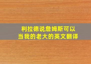 利拉德说詹姆斯可以当我的老大的英文翻译