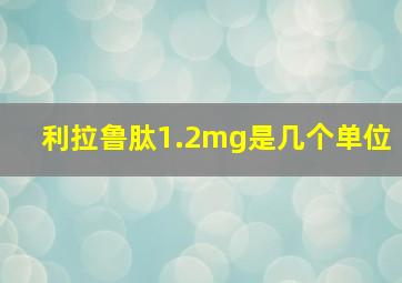 利拉鲁肽1.2mg是几个单位