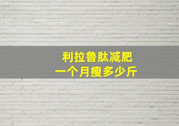 利拉鲁肽减肥一个月瘦多少斤