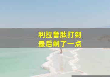 利拉鲁肽打到最后剩了一点