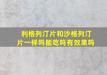 利格列汀片和沙格列汀片一样吗能吃吗有效果吗