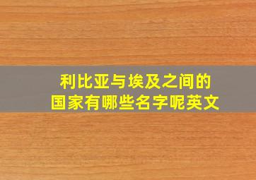 利比亚与埃及之间的国家有哪些名字呢英文