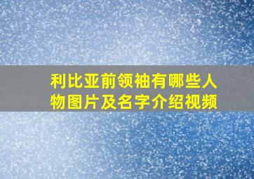 利比亚前领袖有哪些人物图片及名字介绍视频