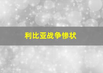 利比亚战争惨状