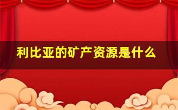 利比亚的矿产资源是什么