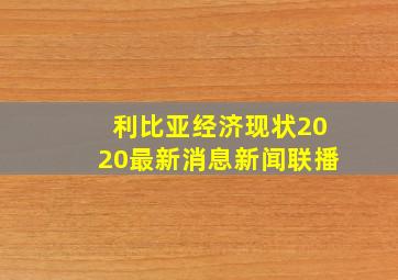 利比亚经济现状2020最新消息新闻联播