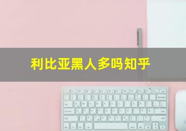 利比亚黑人多吗知乎