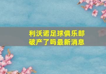 利沃诺足球俱乐部破产了吗最新消息