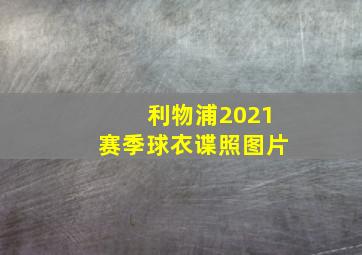 利物浦2021赛季球衣谍照图片