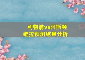 利物浦vs阿斯顿维拉预测结果分析