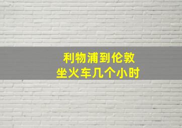 利物浦到伦敦坐火车几个小时