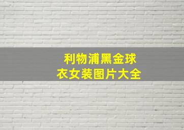 利物浦黑金球衣女装图片大全