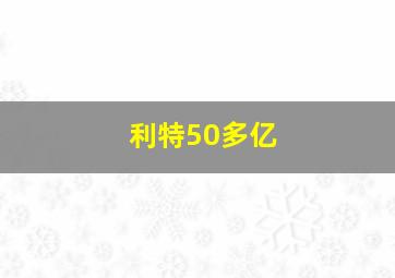 利特50多亿