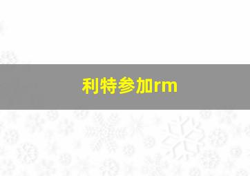 利特参加rm