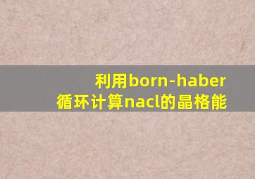 利用born-haber循环计算nacl的晶格能