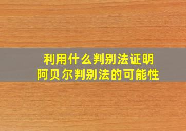 利用什么判别法证明阿贝尔判别法的可能性