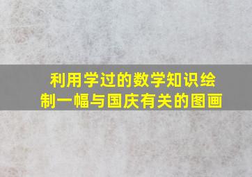 利用学过的数学知识绘制一幅与国庆有关的图画