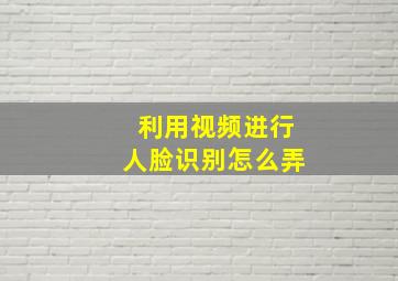 利用视频进行人脸识别怎么弄