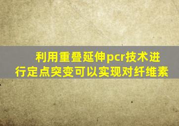 利用重叠延伸pcr技术进行定点突变可以实现对纤维素