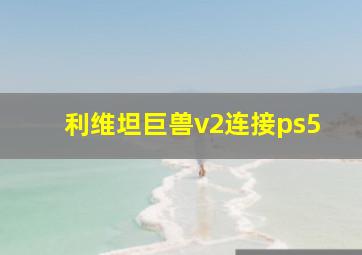 利维坦巨兽v2连接ps5