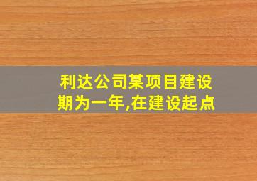 利达公司某项目建设期为一年,在建设起点