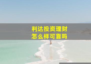 利达投资理财怎么样可靠吗