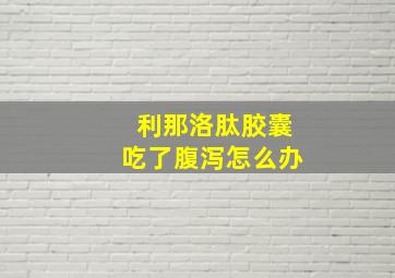 利那洛肽胶囊吃了腹泻怎么办