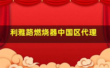 利雅路燃烧器中国区代理