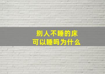 别人不睡的床可以睡吗为什么