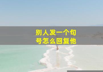 别人发一个句号怎么回复他