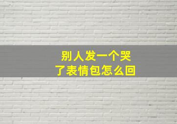 别人发一个哭了表情包怎么回