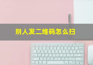 别人发二维码怎么扫