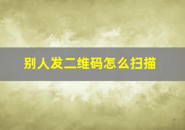 别人发二维码怎么扫描