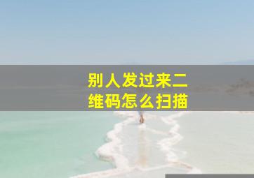 别人发过来二维码怎么扫描