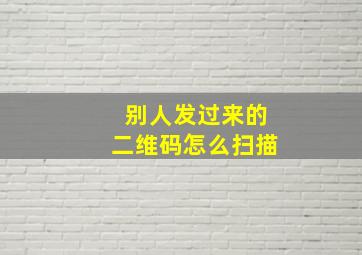 别人发过来的二维码怎么扫描