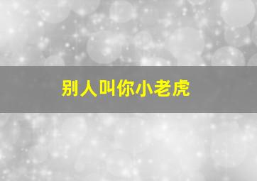 别人叫你小老虎