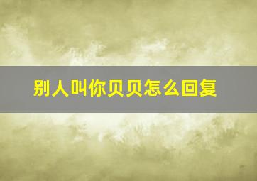 别人叫你贝贝怎么回复